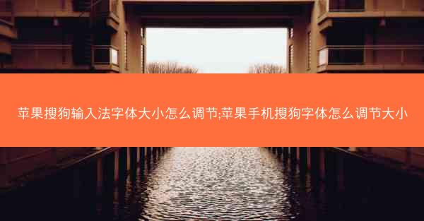 苹果搜狗输入法字体大小怎么调节;苹果手机搜狗字体怎么调节大小
