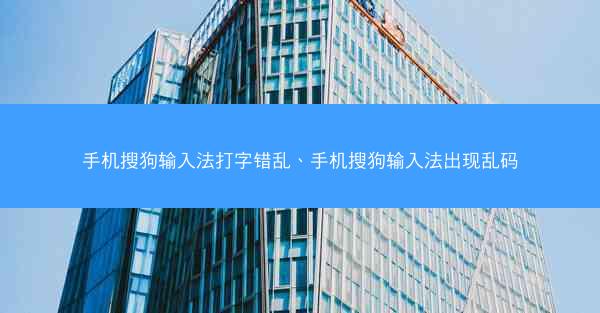 手机搜狗输入法打字错乱、手机搜狗输入法出现乱码
