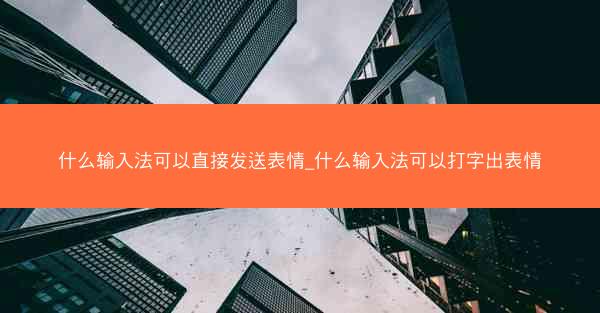 什么输入法可以直接发送表情_什么输入法可以打字出表情