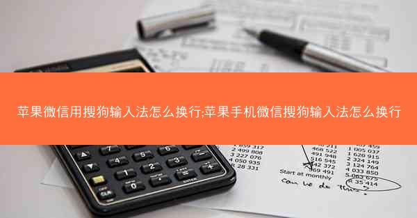 苹果微信用搜狗输入法怎么换行;苹果手机微信搜狗输入法怎么换行