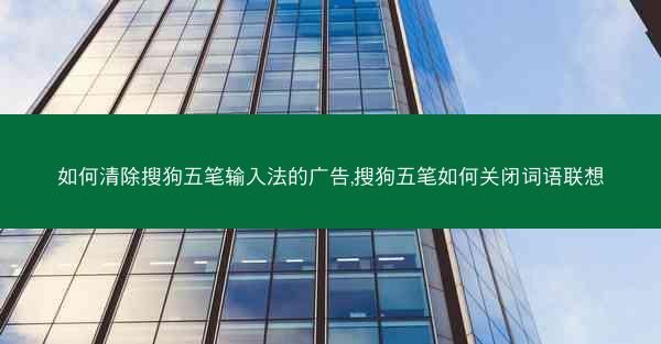 如何清除搜狗五笔输入法的广告,搜狗五笔如何关闭词语联想