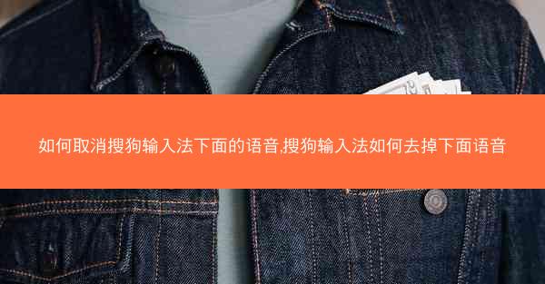 如何取消搜狗输入法下面的语音,搜狗输入法如何去掉下面语音