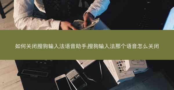 如何关闭搜狗输入法语音助手;搜狗输入法那个语音怎么关闭