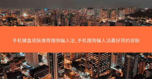 手机键盘皮肤推荐搜狗输入法_手机搜狗输入法最好用的皮肤