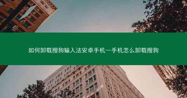 如何卸载搜狗输入法安卓手机—手机怎么卸载搜狗