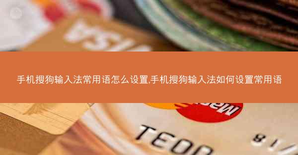 手机搜狗输入法常用语怎么设置,手机搜狗输入法如何设置常用语