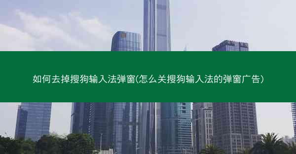 如何去掉搜狗输入法弹窗(怎么关搜狗输入法的弹窗广告)