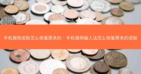 手机搜狗皮肤怎么恢复原来的、手机搜狗输入法怎么恢复原来的皮肤