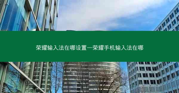 荣耀输入法在哪设置—荣耀手机输入法在哪