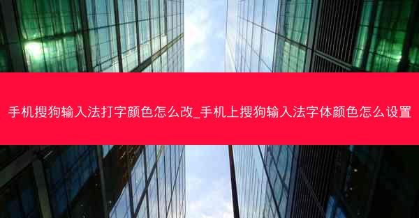 手机搜狗输入法打字颜色怎么改_手机上搜狗输入法字体颜色怎么设置