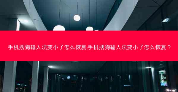 手机搜狗输入法变小了怎么恢复;手机搜狗输入法变小了怎么恢复?