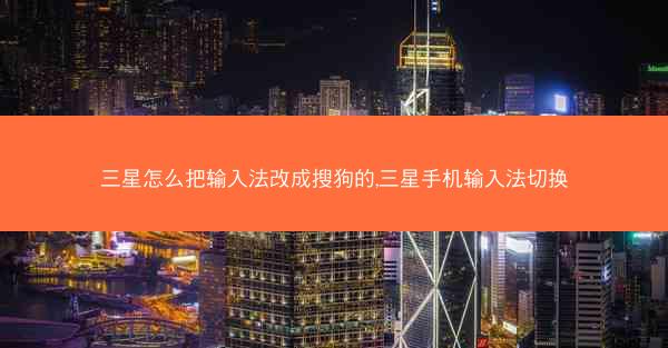三星怎么把输入法改成搜狗的,三星手机输入法切换
