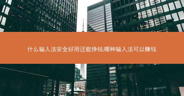 什么输入法安全好用还能挣钱;哪种输入法可以赚钱