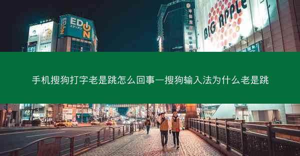 手机搜狗打字老是跳怎么回事—搜狗输入法为什么老是跳