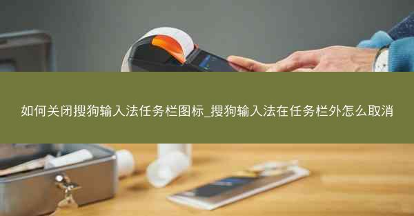 如何关闭搜狗输入法任务栏图标_搜狗输入法在任务栏外怎么取消