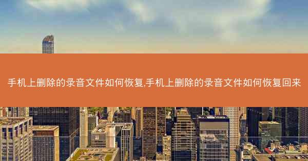 手机上删除的录音文件如何恢复,手机上删除的录音文件如何恢复回来