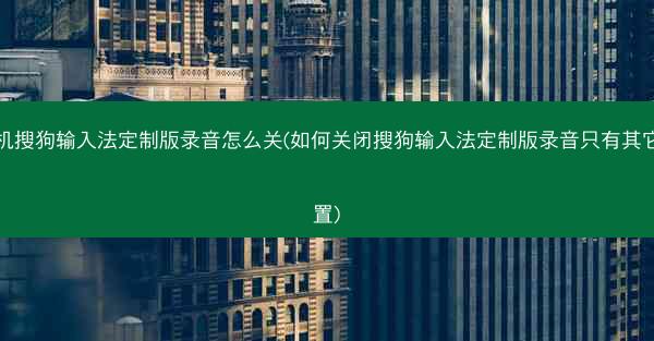 手机搜狗输入法定制版录音怎么关(如何关闭搜狗输入法定制版录音只有其它设置)