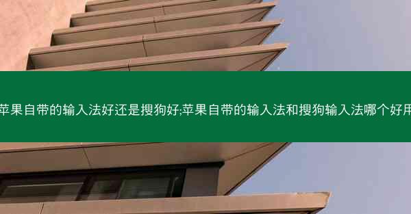 苹果自带的输入法好还是搜狗好;苹果自带的输入法和搜狗输入法哪个好用