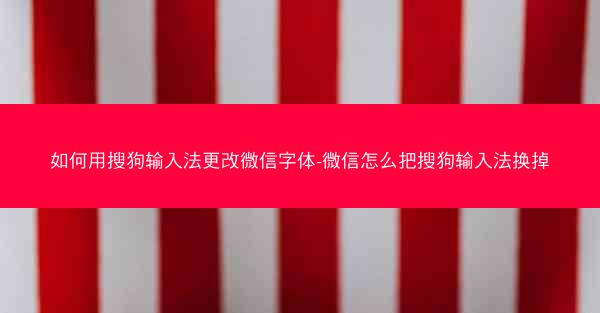 如何用搜狗输入法更改微信字体-微信怎么把搜狗输入法换掉