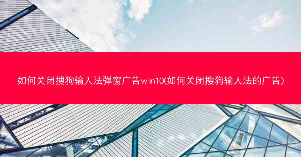 如何关闭搜狗输入法弹窗广告win10(如何关闭搜狗输入法的广告)