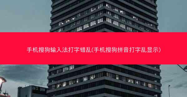 手机搜狗输入法打字错乱(手机搜狗拼音打字乱显示)