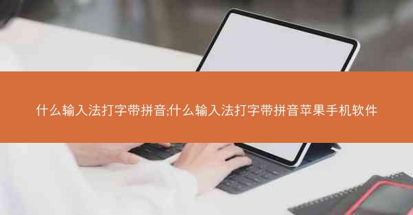 什么输入法打字带拼音;什么输入法打字带拼音苹果手机软件