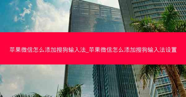苹果微信怎么添加搜狗输入法_苹果微信怎么添加搜狗输入法设置