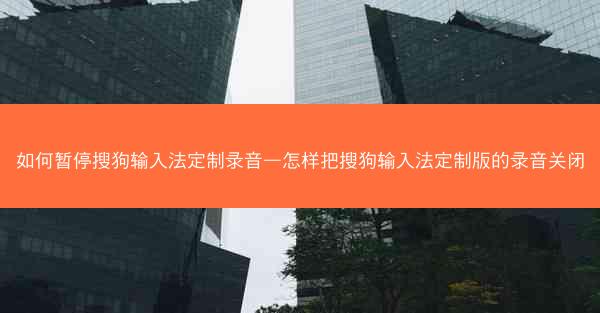 如何暂停搜狗输入法定制录音—怎样把搜狗输入法定制版的录音关闭