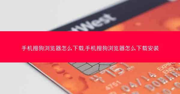手机搜狗浏览器怎么下载,手机搜狗浏览器怎么下载安装