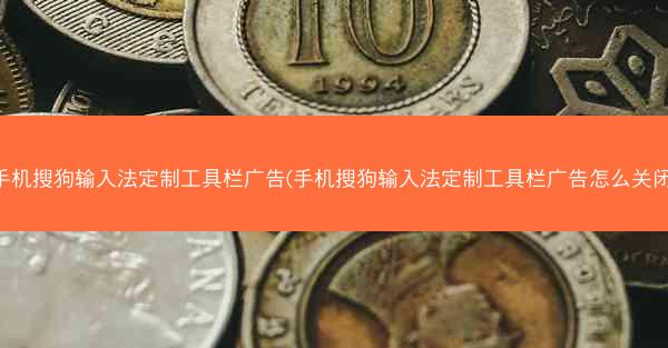 手机搜狗输入法定制工具栏广告(手机搜狗输入法定制工具栏广告怎么关闭)