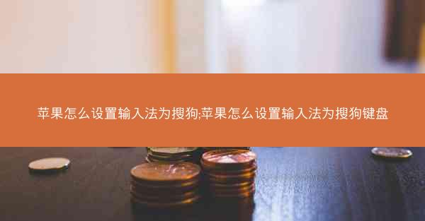 苹果怎么设置输入法为搜狗;苹果怎么设置输入法为搜狗键盘