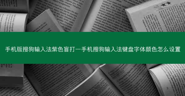 手机版搜狗输入法紫色盲打—手机搜狗输入法键盘字体颜色怎么设置