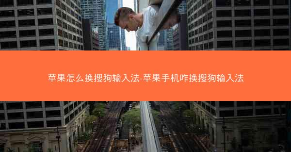 苹果怎么换搜狗输入法-苹果手机咋换搜狗输入法