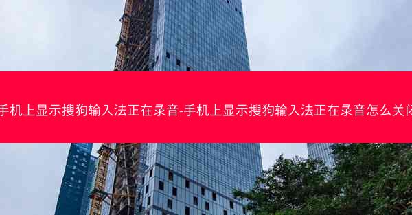 手机上显示搜狗输入法正在录音-手机上显示搜狗输入法正在录音怎么关闭