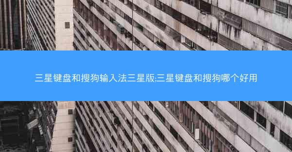 三星键盘和搜狗输入法三星版;三星键盘和搜狗哪个好用