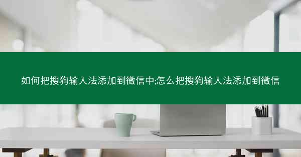 如何把搜狗输入法添加到微信中;怎么把搜狗输入法添加到微信