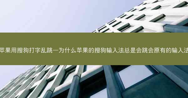 苹果用搜狗打字乱跳—为什么苹果的搜狗输入法总是会跳会原有的输入法