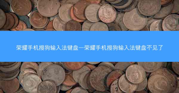 荣耀手机搜狗输入法键盘—荣耀手机搜狗输入法键盘不见了