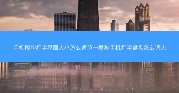 手机搜狗打字界面大小怎么调节—搜狗手机打字键盘怎么调大