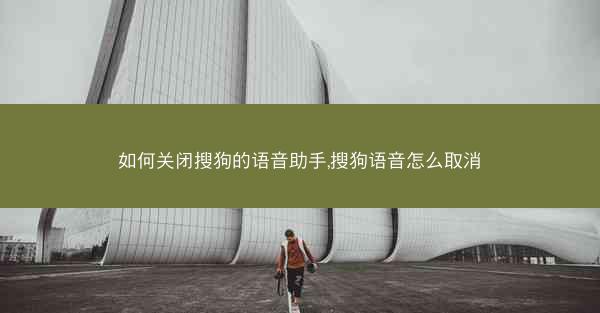 如何关闭搜狗的语音助手,搜狗语音怎么取消