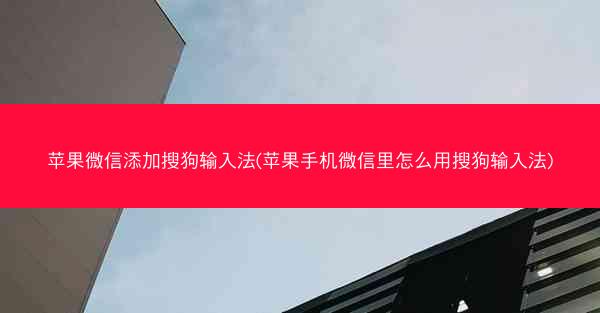 苹果微信添加搜狗输入法(苹果手机微信里怎么用搜狗输入法)