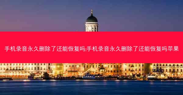 手机录音永久删除了还能恢复吗;手机录音永久删除了还能恢复吗苹果