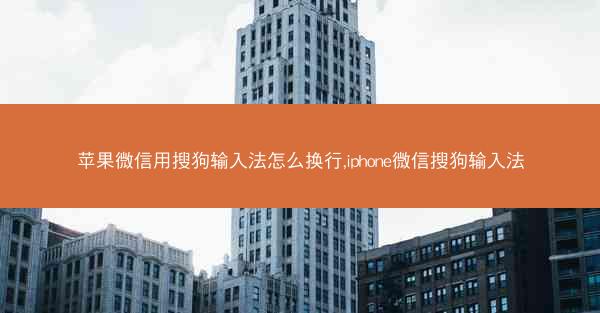 苹果微信用搜狗输入法怎么换行,iphone微信搜狗输入法