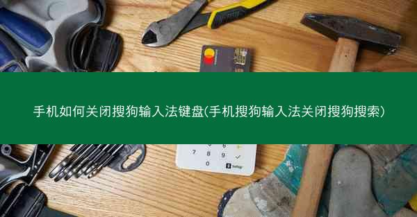 手机如何关闭搜狗输入法键盘(手机搜狗输入法关闭搜狗搜索)