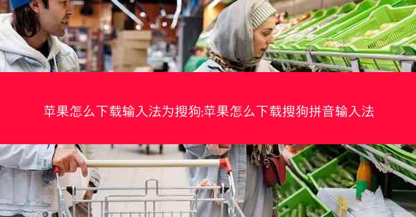 苹果怎么下载输入法为搜狗;苹果怎么下载搜狗拼音输入法