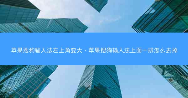 苹果搜狗输入法左上角变大、苹果搜狗输入法上面一排怎么去掉