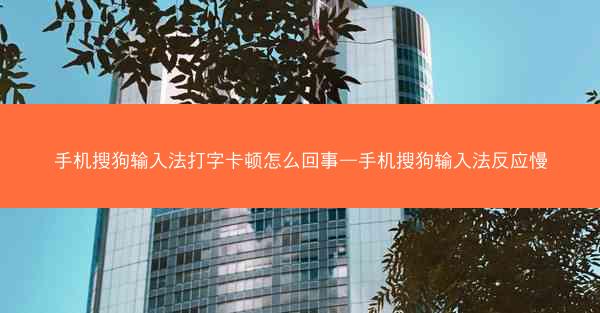 手机搜狗输入法打字卡顿怎么回事—手机搜狗输入法反应慢