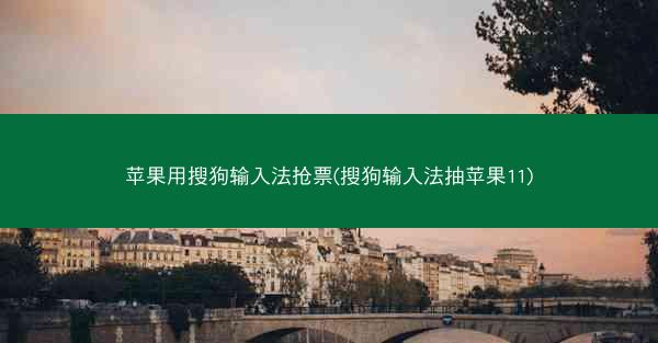 苹果用搜狗输入法抢票(搜狗输入法抽苹果11)