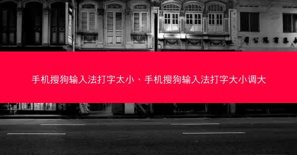 手机搜狗输入法打字太小、手机搜狗输入法打字大小调大