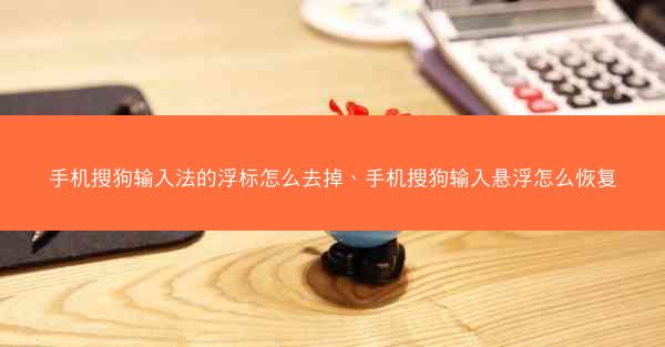 手机搜狗输入法的浮标怎么去掉、手机搜狗输入悬浮怎么恢复
